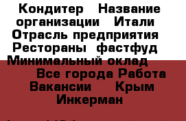 Кондитер › Название организации ­ Итали › Отрасль предприятия ­ Рестораны, фастфуд › Минимальный оклад ­ 35 000 - Все города Работа » Вакансии   . Крым,Инкерман